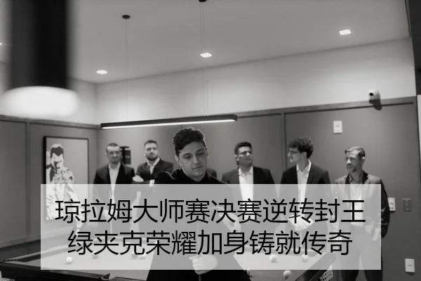 琼拉姆大师赛决赛逆转封王 绿夹克荣耀加身铸就传奇
